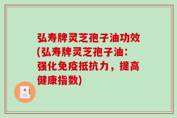 弘寿牌灵芝孢子油功效(弘寿牌灵芝孢子油:强化免疫抵抗力,提高健康指数)-第1张图片-破壁灵芝孢子粉研究指南 弘寿牌灵芝孢子油功效(弘寿牌灵芝孢子油:强化免疫抵抗力,提高健康指数)-第1张图片-破壁灵芝孢子粉研究指南
