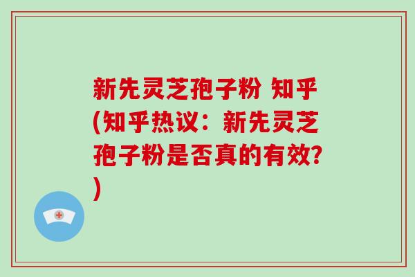新先灵芝孢子粉 知乎(知乎热议:新先灵芝孢子粉是否真的有效?)-第1张图片-破壁灵芝孢子粉研究指南 新先灵芝孢子粉 知乎(知乎热议:新先灵芝孢子粉是否真的有效?)-第1张图片-破壁灵芝孢子粉研究指南