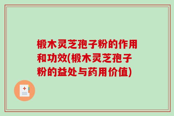 椴木灵芝孢子粉的作用和功效(椴木灵芝孢子粉的益处与药用价值)-第1张图片-破壁灵芝孢子粉研究指南 椴木灵芝孢子粉的作用和功效(椴木灵芝孢子粉的益处与药用价值)-第1张图片-破壁灵芝孢子粉研究指南