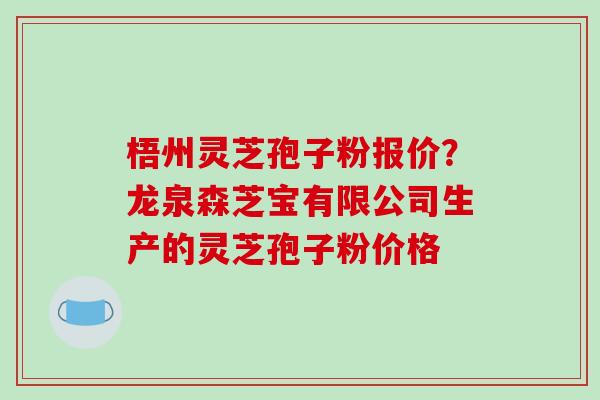 梧州灵芝孢子粉报价?龙泉森芝宝有限公司生产的灵芝孢子粉价格-第1张图片-破壁灵芝孢子粉研究指南 梧州灵芝孢子粉报价?龙泉森芝宝有限公司生产的灵芝孢子粉价格-第1张图片-破壁灵芝孢子粉研究指南