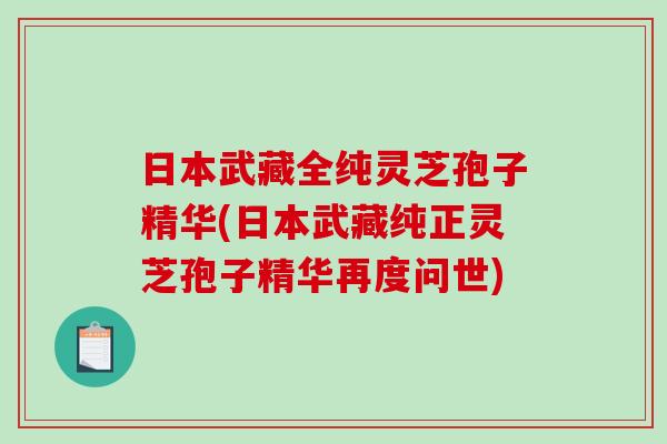 日本武藏全纯灵芝孢子精华(日本武藏纯正灵芝孢子精华再度问世)-第1张图片-破壁灵芝孢子粉研究指南 日本武藏全纯灵芝孢子精华(日本武藏纯正灵芝孢子精华再度问世)-第1张图片-破壁灵芝孢子粉研究指南