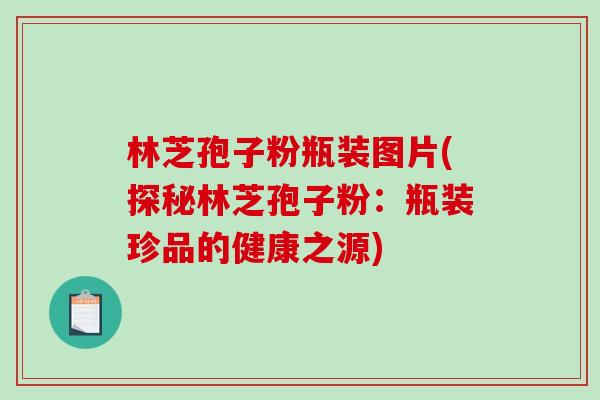 林芝孢子粉瓶装图片(探秘林芝孢子粉:瓶装珍品的健康之源)-第1张图片-破壁灵芝孢子粉研究指南 林芝孢子粉瓶装图片(探秘林芝孢子粉:瓶装珍品的健康之源)-第1张图片-破壁灵芝孢子粉研究指南