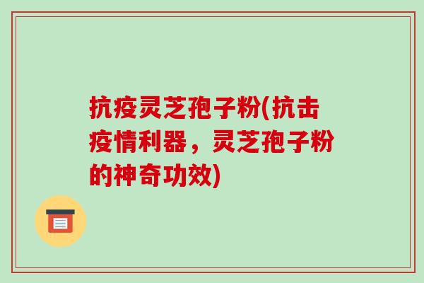 抗疫灵芝孢子粉(抗击疫情利器,灵芝孢子粉的神奇功效)-第1张图片-破壁灵芝孢子粉研究指南 抗疫灵芝孢子粉(抗击疫情利器,灵芝孢子粉的神奇功效)-第1张图片-破壁灵芝孢子粉研究指南