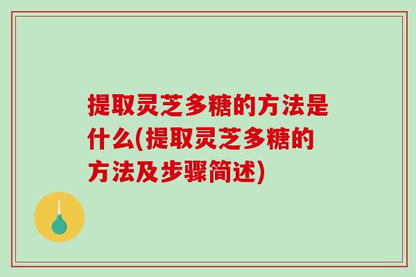 提取灵芝多糖的方法是什么(提取灵芝多糖的方法及步骤简述)-第1张图片-破壁灵芝孢子粉研究指南 提取灵芝多糖的方法是什么(提取灵芝多糖的方法及步骤简述)-第1张图片-破壁灵芝孢子粉研究指南