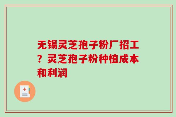 无锡灵芝孢子粉厂招工?灵芝孢子粉种植成本和利润-第1张图片-破壁灵芝孢子粉研究指南 无锡灵芝孢子粉厂招工?灵芝孢子粉种植成本和利润-第1张图片-破壁灵芝孢子粉研究指南