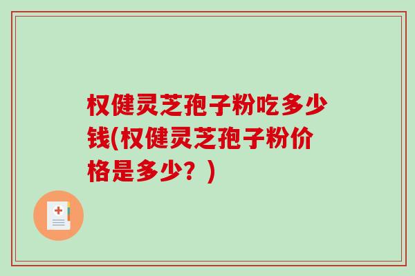 权健灵芝孢子粉吃多少钱(权健灵芝孢子粉价格是多少?)-第1张图片-破壁灵芝孢子粉研究指南 权健灵芝孢子粉吃多少钱(权健灵芝孢子粉价格是多少?)-第1张图片-破壁灵芝孢子粉研究指南