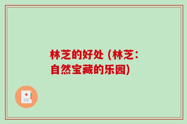 林芝的好处 (林芝：自然宝藏的乐园)-第1张图片-破壁灵芝孢子粉研究指南