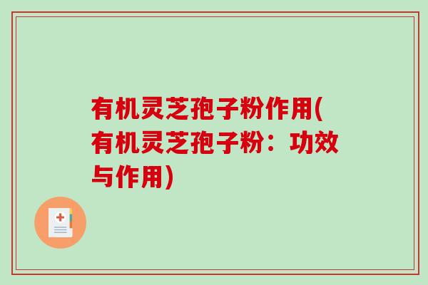有机灵芝孢子粉作用(有机灵芝孢子粉:功效与作用)-第1张图片-破壁灵芝孢子粉研究指南 有机灵芝孢子粉作用(有机灵芝孢子粉:功效与作用)-第1张图片-破壁灵芝孢子粉研究指南