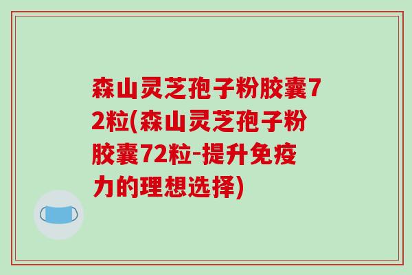 森山灵芝孢子粉胶囊72粒(森山灵芝孢子粉胶囊72粒-提升免疫力的理想选择)-第1张图片-破壁灵芝孢子粉研究指南