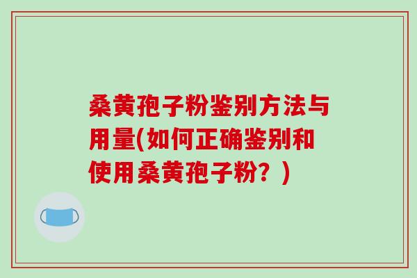 桑黄孢子粉鉴别方法与用量(如何正确鉴别和使用桑黄孢子粉?)-第1张图片-破壁灵芝孢子粉研究指南 桑黄孢子粉鉴别方法与用量(如何正确鉴别和使用桑黄孢子粉?)-第1张图片-破壁灵芝孢子粉研究指南