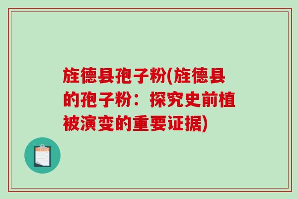 旌德县孢子粉(旌德县的孢子粉:探究史前植被演变的重要证据)-第1张图片-破壁灵芝孢子粉研究指南 旌德县孢子粉(旌德县的孢子粉:探究史前植被演变的重要证据)-第1张图片-破壁灵芝孢子粉研究指南