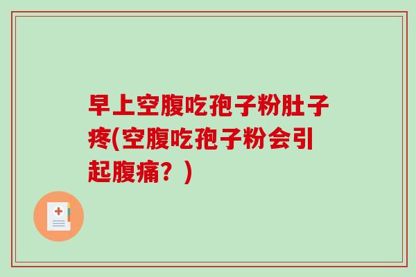 早上空腹吃孢子粉肚子疼(空腹吃孢子粉会引起腹痛？)-第1张图片-破壁灵芝孢子粉研究指南