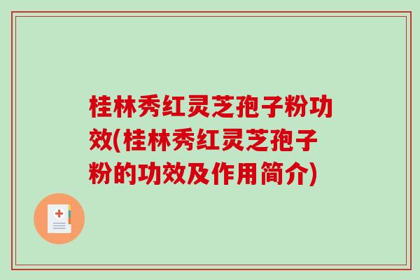 桂林秀红灵芝孢子粉功效(桂林秀红灵芝孢子粉的功效及作用简介)-第1张图片-破壁灵芝孢子粉研究指南 桂林秀红灵芝孢子粉功效(桂林秀红灵芝孢子粉的功效及作用简介)-第1张图片-破壁灵芝孢子粉研究指南