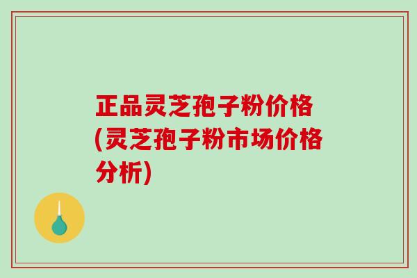 正品灵芝孢子粉价格 (灵芝孢子粉市场价格分析)-第1张图片-破壁灵芝孢子粉研究指南 正品灵芝孢子粉价格 (灵芝孢子粉市场价格分析)-第1张图片-破壁灵芝孢子粉研究指南