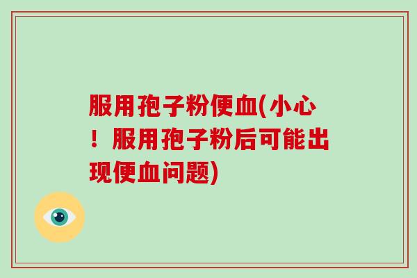服用孢子粉便血(小心!服用孢子粉后可能出现便血问题)-第1张图片-破壁灵芝孢子粉研究指南 服用孢子粉便血(小心!服用孢子粉后可能出现便血问题)-第1张图片-破壁灵芝孢子粉研究指南