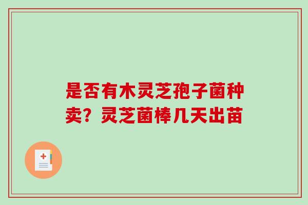 是否有木灵芝孢子菌种卖?灵芝菌棒几天出苗-第1张图片-破壁灵芝孢子粉研究指南 是否有木灵芝孢子菌种卖?灵芝菌棒几天出苗-第1张图片-破壁灵芝孢子粉研究指南