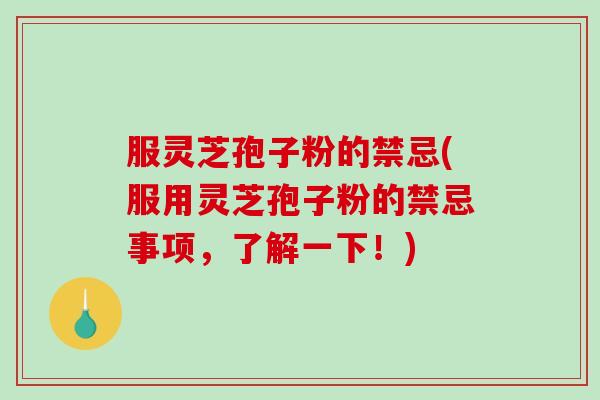 服灵芝孢子粉的禁忌(服用灵芝孢子粉的禁忌事项，了解一下！)-第1张图片-破壁灵芝孢子粉研究指南