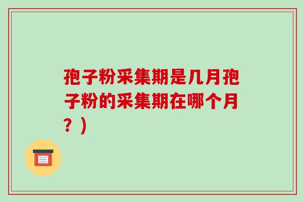 孢子粉采集期是几月孢子粉的采集期在哪个月?)-第1张图片-破壁灵芝孢子粉研究指南 孢子粉采集期是几月孢子粉的采集期在哪个月?)-第1张图片-破壁灵芝孢子粉研究指南