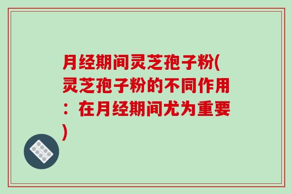 月经期间灵芝孢子粉(灵芝孢子粉的不同作用:在月经期间尤为重要)-第1张图片-破壁灵芝孢子粉研究指南 月经期间灵芝孢子粉(灵芝孢子粉的不同作用:在月经期间尤为重要)-第1张图片-破壁灵芝孢子粉研究指南
