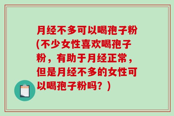 月经不多可以喝孢子粉(不少女性喜欢喝孢子粉，有助于月经正常，但是月经不多的女性可以喝孢子粉吗？)-第1张图片-破壁灵芝孢子粉研究指南