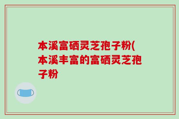 本溪富硒灵芝孢子粉(本溪丰富的富硒灵芝孢子粉-第1张图片-破壁灵芝孢子粉研究指南 本溪富硒灵芝孢子粉(本溪丰富的富硒灵芝孢子粉-第1张图片-破壁灵芝孢子粉研究指南