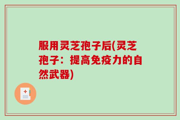 服用灵芝孢子后(灵芝孢子:提高免疫力的自然武器)-第1张图片-破壁灵芝孢子粉研究指南 服用灵芝孢子后(灵芝孢子:提高免疫力的自然武器)-第1张图片-破壁灵芝孢子粉研究指南