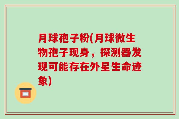 月球孢子粉(月球微生物孢子现身，探测器发现可能存在外星生命迹象)-第1张图片-破壁灵芝孢子粉研究指南