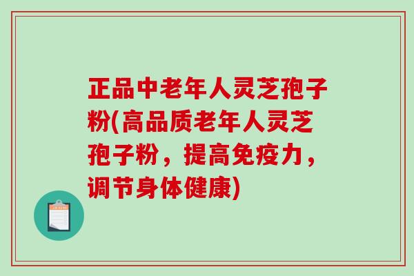 正品中老年人灵芝孢子粉(高品质老年人灵芝孢子粉,提高免疫力,调节身体健康)-第1张图片-破壁灵芝孢子粉研究指南 正品中老年人灵芝孢子粉(高品质老年人灵芝孢子粉,提高免疫力,调节身体健康)-第1张图片-破壁灵芝孢子粉研究指南