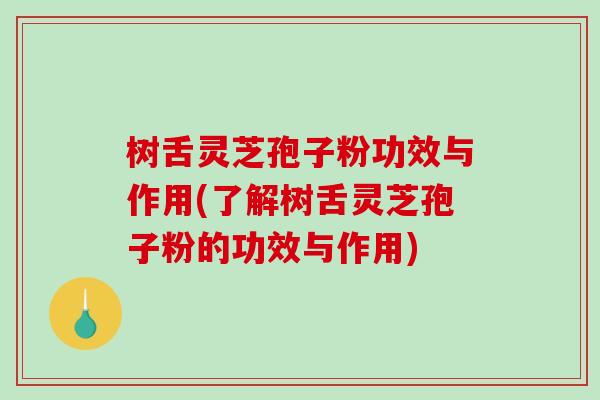 树舌灵芝孢子粉功效与作用(了解树舌灵芝孢子粉的功效与作用)-第1张图片-破壁灵芝孢子粉研究指南 树舌灵芝孢子粉功效与作用(了解树舌灵芝孢子粉的功效与作用)-第1张图片-破壁灵芝孢子粉研究指南