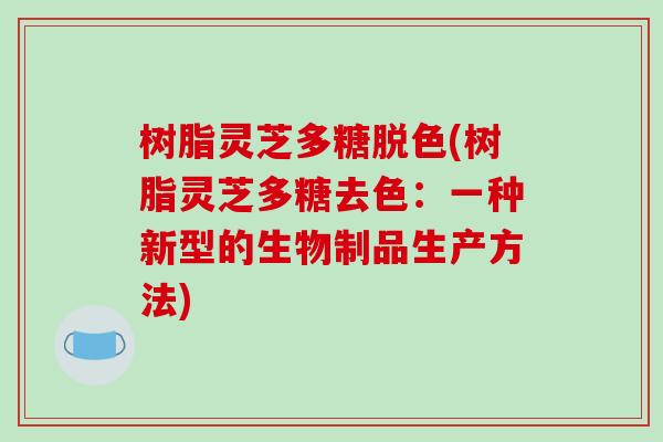 树脂灵芝多糖脱色(树脂灵芝多糖去色:一种新型的生物制品生产方法)-第1张图片-破壁灵芝孢子粉研究指南 树脂灵芝多糖脱色(树脂灵芝多糖去色:一种新型的生物制品生产方法)-第1张图片-破壁灵芝孢子粉研究指南