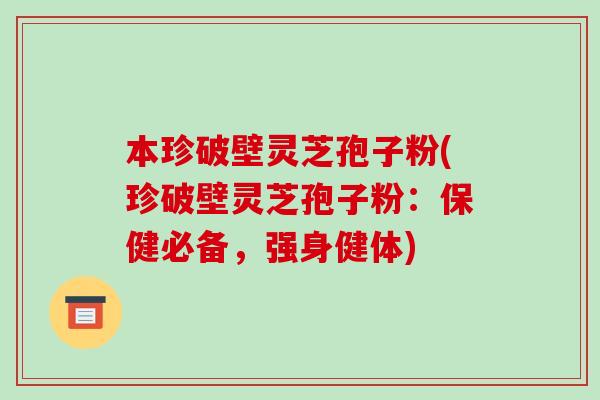 本珍破壁灵芝孢子粉(珍破壁灵芝孢子粉:保健必备,强身健体)-第1张图片-破壁灵芝孢子粉研究指南 本珍破壁灵芝孢子粉(珍破壁灵芝孢子粉:保健必备,强身健体)-第1张图片-破壁灵芝孢子粉研究指南