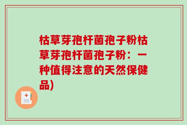 枯草芽孢杆菌孢子粉枯草芽孢杆菌孢子粉:一种值得注意的天然保健品)-第1张图片-破壁灵芝孢子粉研究指南 枯草芽孢杆菌孢子粉枯草芽孢杆菌孢子粉:一种值得注意的天然保健品)-第1张图片-破壁灵芝孢子粉研究指南