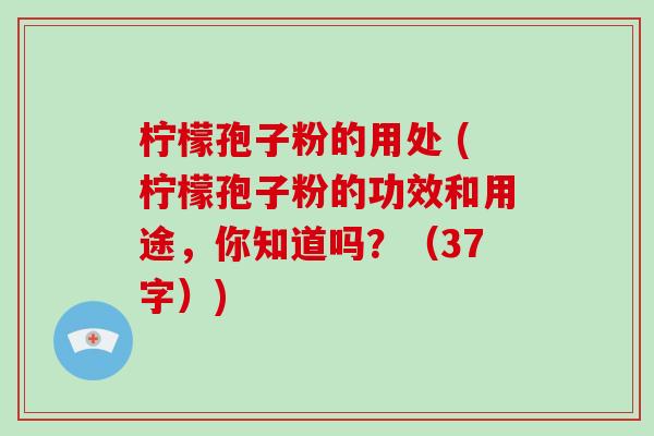 柠檬孢子粉的用处 (柠檬孢子粉的功效和用途,你知道吗?(37字))-第1张图片-破壁灵芝孢子粉研究指南 柠檬孢子粉的用处 (柠檬孢子粉的功效和用途,你知道吗?(37字))-第1张图片-破壁灵芝孢子粉研究指南