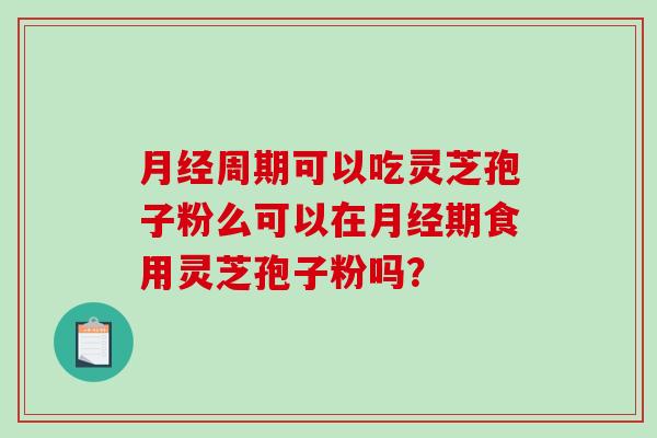 月经周期可以吃灵芝孢子粉么可以在月经期食用灵芝孢子粉吗?-第1张图片-破壁灵芝孢子粉研究指南 月经周期可以吃灵芝孢子粉么可以在月经期食用灵芝孢子粉吗?-第1张图片-破壁灵芝孢子粉研究指南