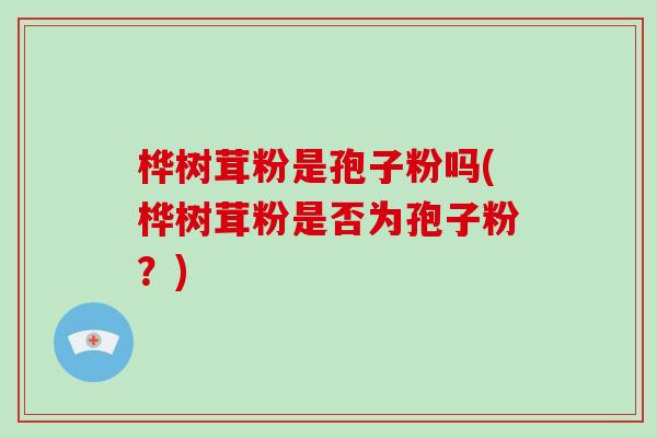 桦树茸粉是孢子粉吗(桦树茸粉是否为孢子粉？)-第1张图片-破壁灵芝孢子粉研究指南
