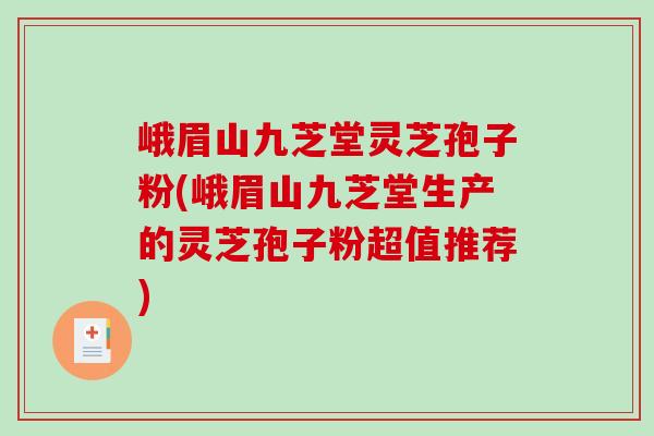 峨眉山九芝堂灵芝孢子粉(峨眉山九芝堂生产的灵芝孢子粉超值推荐)-第1张图片-破壁灵芝孢子粉研究指南 峨眉山九芝堂灵芝孢子粉(峨眉山九芝堂生产的灵芝孢子粉超值推荐)-第1张图片-破壁灵芝孢子粉研究指南