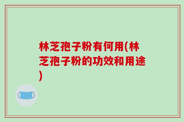 林芝孢子粉有何用(林芝孢子粉的功效和用途)-第1张图片-破壁灵芝孢子粉研究指南 林芝孢子粉有何用(林芝孢子粉的功效和用途)-第1张图片-破壁灵芝孢子粉研究指南