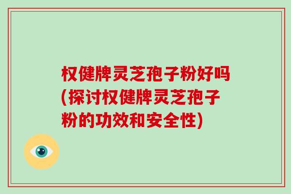 权健牌灵芝孢子粉好吗(探讨权健牌灵芝孢子粉的功效和安全性)-第1张图片-破壁灵芝孢子粉研究指南 权健牌灵芝孢子粉好吗(探讨权健牌灵芝孢子粉的功效和安全性)-第1张图片-破壁灵芝孢子粉研究指南