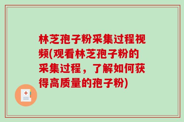 林芝孢子粉采集过程视频(观看林芝孢子粉的采集过程,了解如何获得高质量的孢子粉)-第1张图片-破壁灵芝孢子粉研究指南 林芝孢子粉采集过程视频(观看林芝孢子粉的采集过程,了解如何获得高质量的孢子粉)-第1张图片-破壁灵芝孢子粉研究指南
