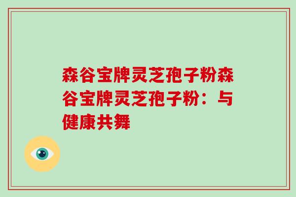 森谷宝牌灵芝孢子粉森谷宝牌灵芝孢子粉:与健康共舞-第1张图片-破壁灵芝孢子粉研究指南 森谷宝牌灵芝孢子粉森谷宝牌灵芝孢子粉:与健康共舞-第1张图片-破壁灵芝孢子粉研究指南