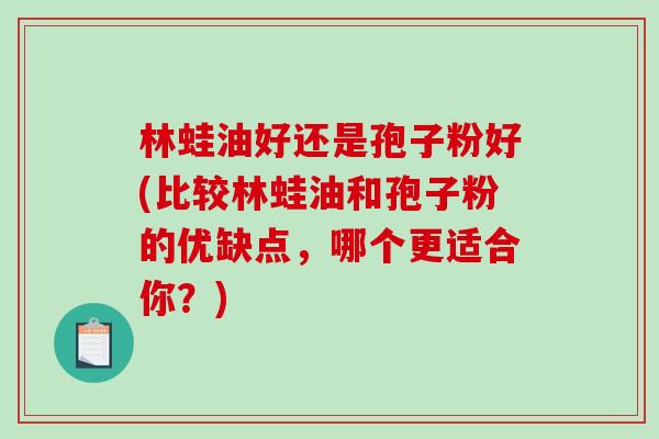 林蛙油好还是孢子粉好(比较林蛙油和孢子粉的优缺点，哪个更适合你？)-第1张图片-破壁灵芝孢子粉研究指南
