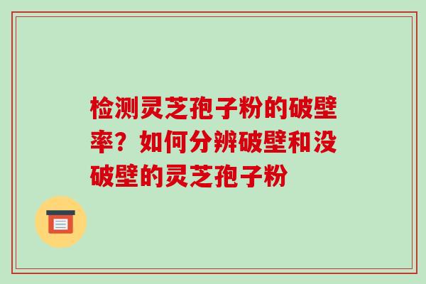 检测灵芝孢子粉的破壁率?如何分辨破壁和没破壁的灵芝孢子粉-第1张图片-破壁灵芝孢子粉研究指南 检测灵芝孢子粉的破壁率?如何分辨破壁和没破壁的灵芝孢子粉-第1张图片-破壁灵芝孢子粉研究指南