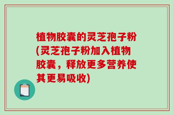 植物胶囊的灵芝孢子粉(灵芝孢子粉加入植物胶囊,释放更多营养使其更易吸收)-第1张图片-破壁灵芝孢子粉研究指南 植物胶囊的灵芝孢子粉(灵芝孢子粉加入植物胶囊,释放更多营养使其更易吸收)-第1张图片-破壁灵芝孢子粉研究指南