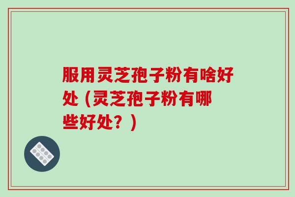 服用灵芝孢子粉有啥好处 (灵芝孢子粉有哪些好处?)-第1张图片-破壁灵芝孢子粉研究指南 服用灵芝孢子粉有啥好处 (灵芝孢子粉有哪些好处?)-第1张图片-破壁灵芝孢子粉研究指南