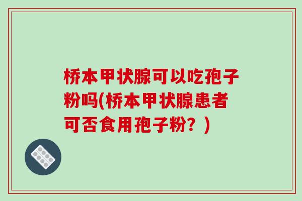 桥本甲状腺可以吃孢子粉吗(桥本甲状腺患者可否食用孢子粉?)-第1张图片-破壁灵芝孢子粉研究指南 桥本甲状腺可以吃孢子粉吗(桥本甲状腺患者可否食用孢子粉?)-第1张图片-破壁灵芝孢子粉研究指南