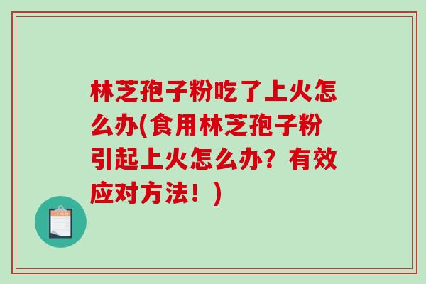 林芝孢子粉吃了上火怎么办(食用林芝孢子粉引起上火怎么办?有效应对方法!)-第1张图片-破壁灵芝孢子粉研究指南 林芝孢子粉吃了上火怎么办(食用林芝孢子粉引起上火怎么办?有效应对方法!)-第1张图片-破壁灵芝孢子粉研究指南