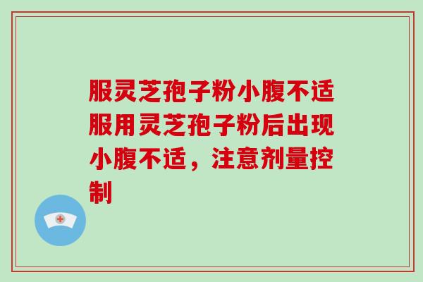服灵芝孢子粉小腹不适服用灵芝孢子粉后出现小腹不适,注意剂量控制-第1张图片-破壁灵芝孢子粉研究指南 服灵芝孢子粉小腹不适服用灵芝孢子粉后出现小腹不适,注意剂量控制-第1张图片-破壁灵芝孢子粉研究指南