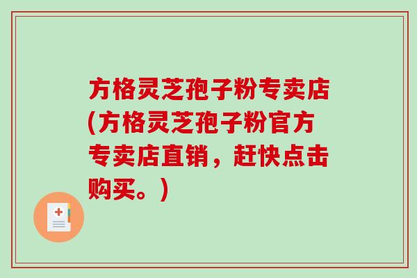 方格灵芝孢子粉专卖店(方格灵芝孢子粉官方专卖店直销，赶快点击购买。)-第1张图片-破壁灵芝孢子粉研究指南