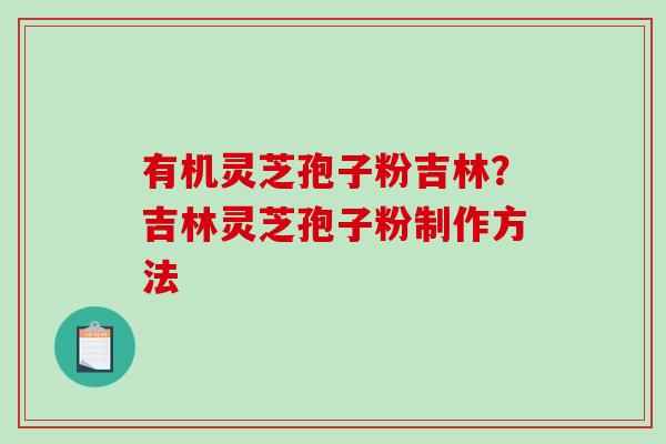 有机灵芝孢子粉吉林?吉林灵芝孢子粉制作方法-第1张图片-破壁灵芝孢子粉研究指南 有机灵芝孢子粉吉林?吉林灵芝孢子粉制作方法-第1张图片-破壁灵芝孢子粉研究指南