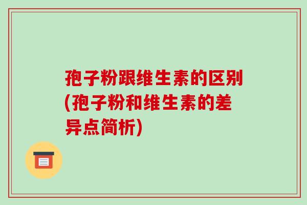 孢子粉跟维生素的区别(孢子粉和维生素的差异点简析)-第1张图片-破壁灵芝孢子粉研究指南 孢子粉跟维生素的区别(孢子粉和维生素的差异点简析)-第1张图片-破壁灵芝孢子粉研究指南